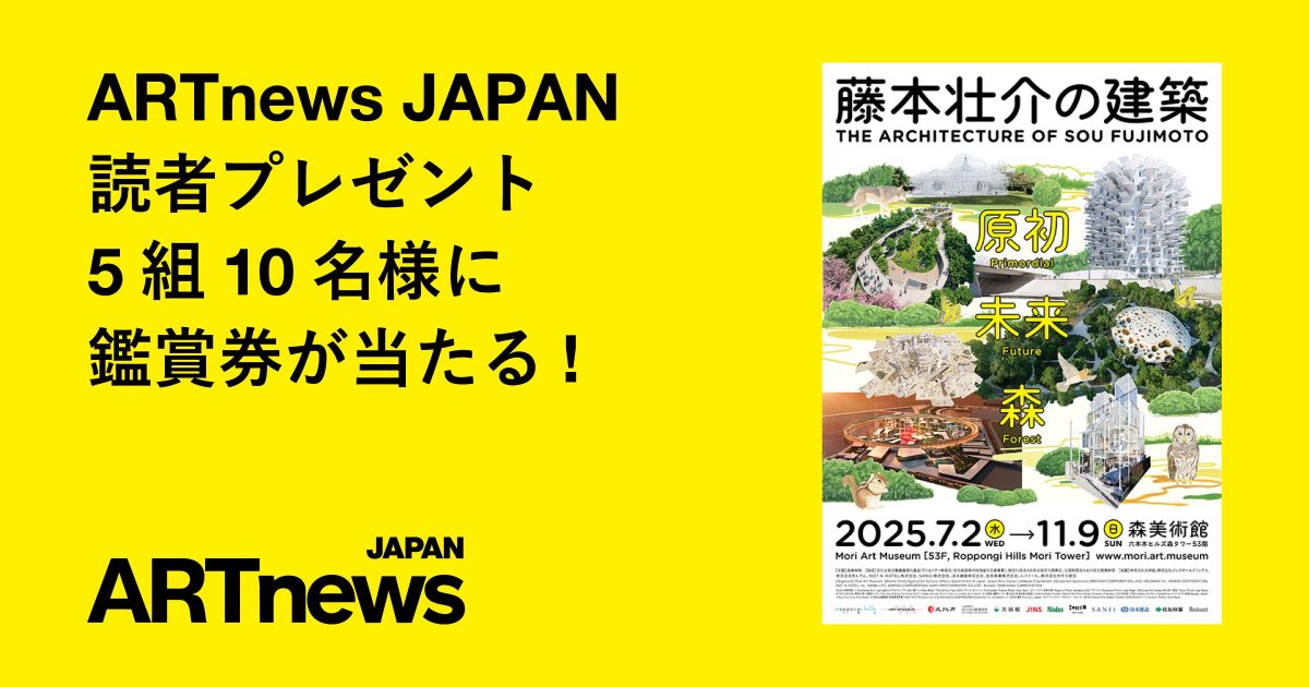 藤本壮介の建築：原初・未来・森」鑑賞券プレゼント | ARTnews JAPAN